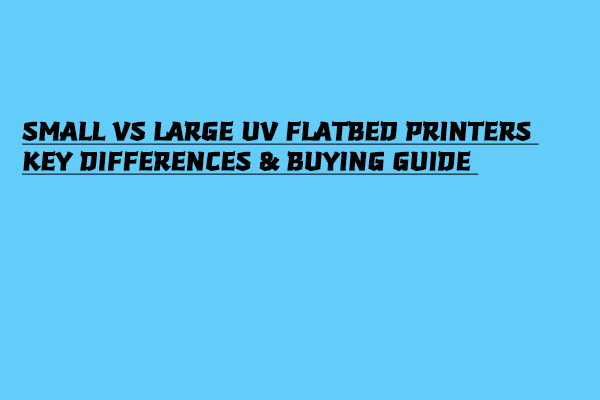 Small vs. Large UV Flatbed Printers – Key Differences & Buying Guide | MYJET Small vs. Large UV Flatbed Printers – Key Differences & Buying Guide | MYJET