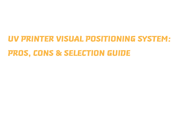 UV Printer Visual Positioning System: Pros, Cons & Selection Guide UV Printer Visual Positioning System: Pros, Cons & Selection Guide