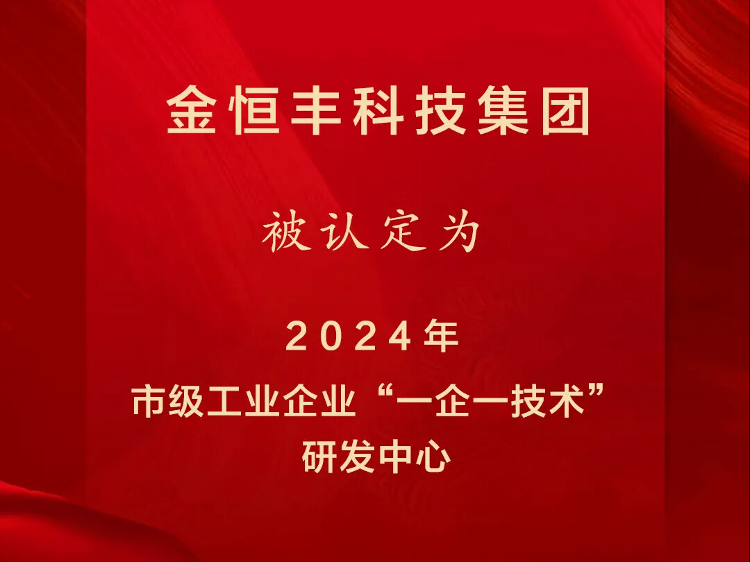喜报 | 金恒丰被认定为2024年市级工业企业“一企一技术”研发中心