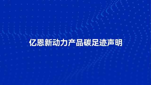 亿恩新动力产品碳足迹声明