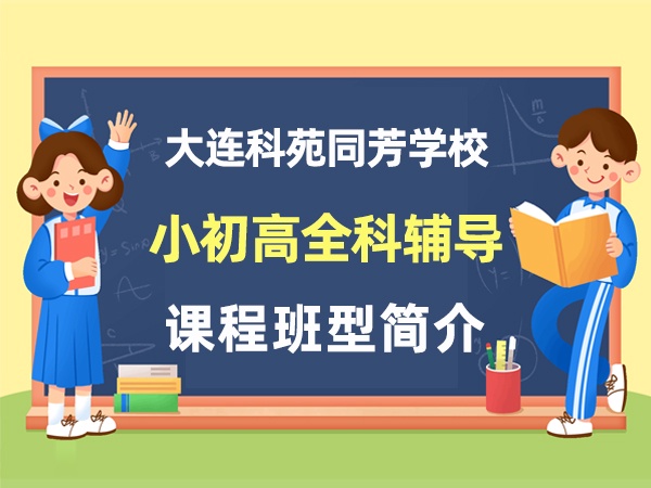 大连科苑同芳学校小学初中高中全学段课程班型介绍